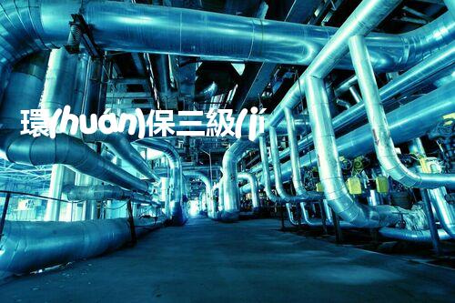 環(huán)保三級(jí)資質(zhì)，解鎖綠色工程大門！